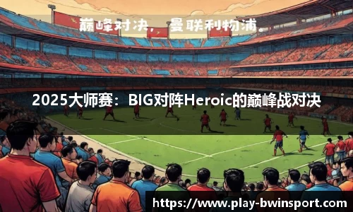 2025大师赛：BIG对阵Heroic的巅峰战对决