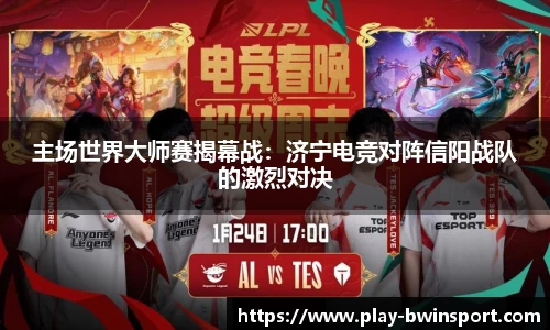 主场世界大师赛揭幕战：济宁电竞对阵信阳战队的激烈对决