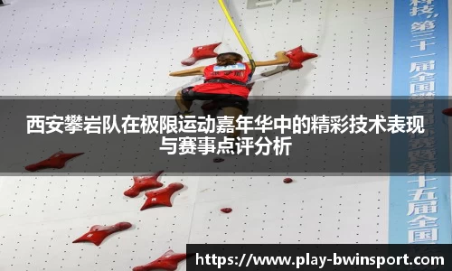 西安攀岩队在极限运动嘉年华中的精彩技术表现与赛事点评分析