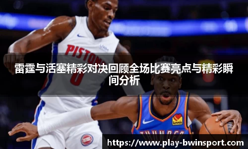 雷霆与活塞精彩对决回顾全场比赛亮点与精彩瞬间分析