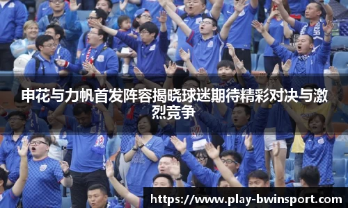申花与力帆首发阵容揭晓球迷期待精彩对决与激烈竞争