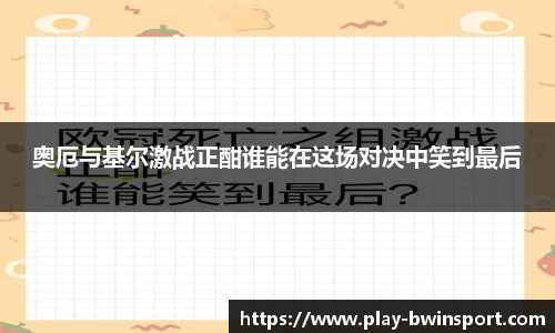 奥厄与基尔激战正酣谁能在这场对决中笑到最后